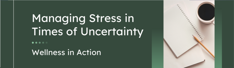 Managing Stress in Times of Uncertainty - Wellness in Action