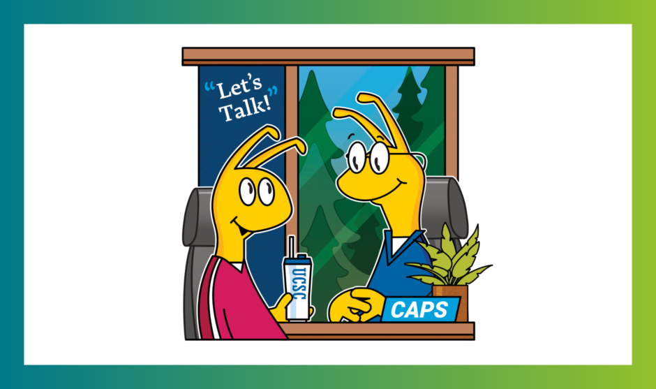 Two sammy slug illustrations sit down at a desk to have a chat. One is wearing a pink t-shirt and is holding a UCSC-themed water bottle. The other one in a blue shirt listens intently, with a plant in the background and a placard on the desk that says "CAPS". In the top left is "Let's Talk!" with trees that can be seen out of the window.