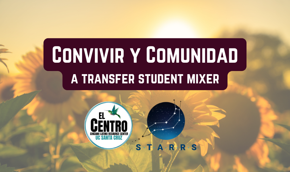 This event title, "Convivir y Comunidad: A Transfer Student Mixer," is overlaid on a photo of sunflowers. Also overlaid are logos for El Centro: Chicanx Latinx Resource Center - UC Santa Cruz and STARRS: Services for Transfer Re-entry and Resilient Scholars