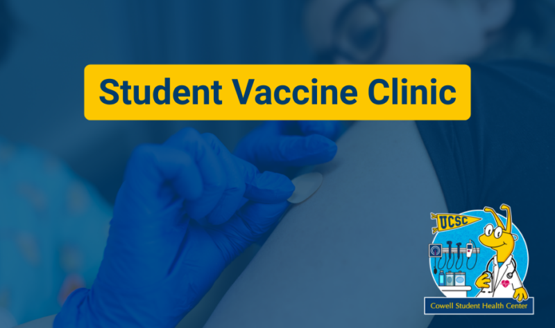 Graphic promoting the Student Vaccine Clinic, featuring a close-up photo of a health care provider applying a bandage to a patient’s upper arm and the Cowell Student Health Center Banana Slug logo.